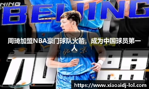 周琦加盟NBA豪门球队火箭，成为中国球员第一人