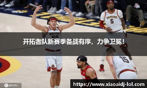 开拓者队新赛季备战有序，力争卫冕！