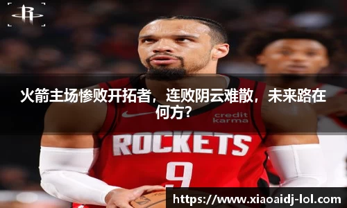 火箭主场惨败开拓者，连败阴云难散，未来路在何方？