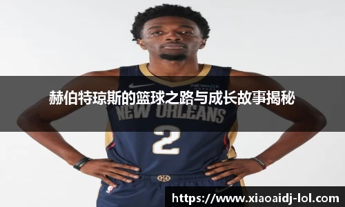 赫伯特琼斯的篮球之路与成长故事揭秘